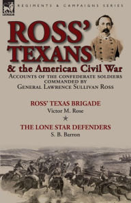 Title: Ross' Texans & the American Civil War: Accounts of the Confederate Soldiers Commanded by General Lawrence Sullivan Ross-Ross' Texas Brigade by Victor M. Rose & The Lone Star Defenders by S. B. Barron, Author: Victor M Rose
