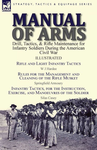 Manual of Arms: Drill, Tactics, & Rifle Maintenance for Infantry Soldiers During the American Civil War-Rifle and Light Tactics by W J Hardee, Rules Management Cleaning Musket Springfield Armoury fo