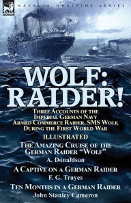 Title: Wolf: Raider! Three Accounts of the Imperial German Navy Armed Commerce Raider, SMS Wolf, During the First World War-The Amazing Cruise of the German Raider 