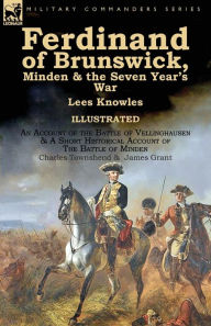 Title: Ferdinand of Brunswick, Minden & the Seven Year's War by Lees Knowles, with An Account of the Battle of Vellinghausen & A Short Historical Account of The Battle of Minden by Charles Townshend & James Grant, Author: Lees Knowles Sir
