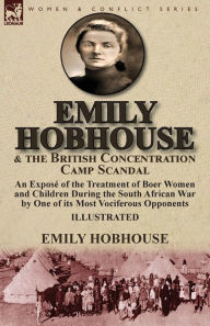 Title: Emily Hobhouse and the British Concentration Camp Scandal: an ExposÃ¯Â¿Â½ of the Treatment of Boer Women and Children During the South African War by One of its Most Vociferous Opponents, Author: Emily Hobhouse