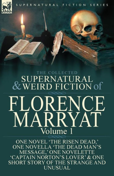 the Collected Supernatural and Weird Fiction of Florence Marryat: Volume 1-One Novel 'The Risen Dead, ' One Novella Dead Man's Message, Novelette 'Captain Norton's Lover' & Short Story Strange Unusual