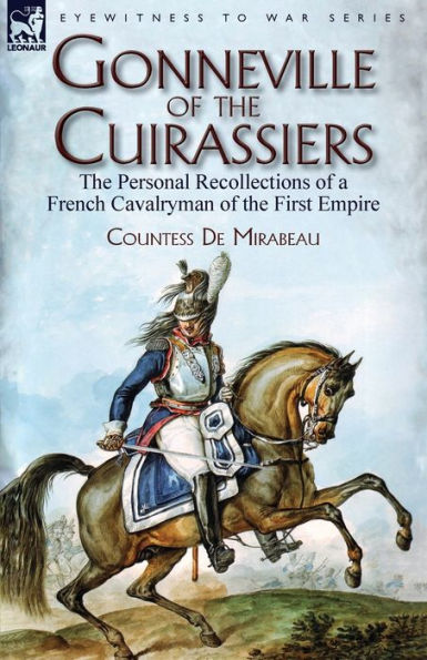 Gonneville of the Cuirassiers: Personal Recollections a French Cavalryman First Empire