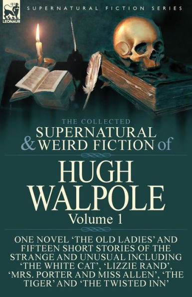 the Collected Supernatural and Weird Fiction of Hugh Walpole-Volume 1: One Novel 'The Old Ladies' Fifteen Short Stories Strange Unusual Including White Cat', 'Lizzie Rand', 'Mrs. Porter Miss Allen', Tiger' Twisted Inn