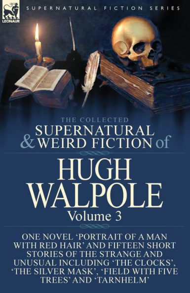 the Collected Supernatural and Weird Fiction of Hugh Walpole-Volume 3: One Novel 'Portrait a Man with Red Hair' Fifteen Short Stories Strange Unusual Including 'The Clocks', Silver Mask', 'Major Wilbrahim', 'Field Five Trees'