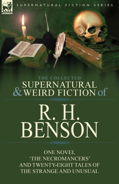 the Collected Supernatural and Weird Fiction of R. H. Benson: One Novel 'The Necromancers' Twenty-Eight Tales Strange Unusual