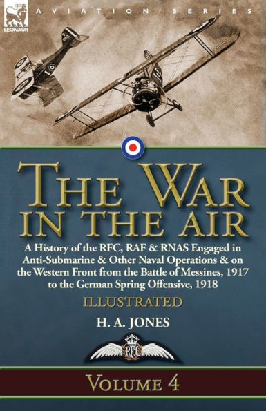 the War Air: Volume 4-A History of RFC, RAF & RNAS Engaged Anti-Submarine Other Naval Operations on Western Front from Battle Messines, 1917 to German Spring Offensive, 1918