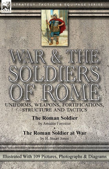 War & The Soldiers of Rome: Uniforms, Weapons, Fortifications, Structure and Tactics-The Roman Soldier by Amédée Forestier at H. Stuart Jones. Illustrated With 109 Pictures, Photographs Diagrams
