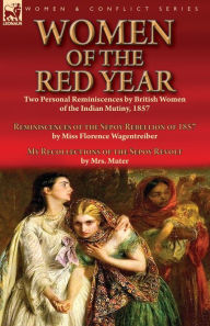 Title: Women of the Red Year: Two Personal Reminiscences by British Women of the Indian Mutiny, 1857-Reminiscences of the Sepoy Rebellion of 1857 by Miss Florence Wagentreiber & My Recollections of the Sepoy Revolt by Mrs. Muter, Author: Florence Wagentreiber