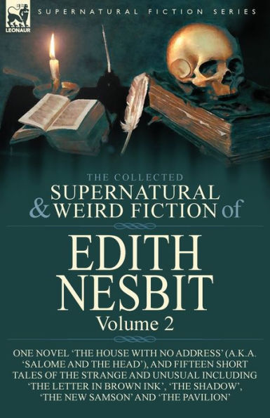 The Collected Supernatural and Weird Fiction of Edith Nesbit: Volume 2-One Novel 'The House With No Address' (a.k.a. 'Salome and the Head'), and Fifteen Short Tales of the Strange and Unusual including 'The Letter in Brown Ink', 'The Shadow', 'The New Sam