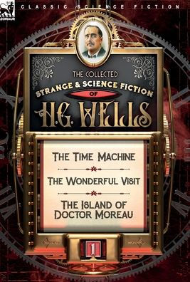 The Collected Strange & Science Fiction of H. G. Wells: Volume 1-The Time Machine, The Wonderful Visit & The Island of Doctor Moreau