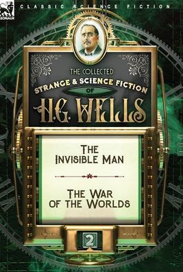 The Collected Strange & Science Fiction of H. G. Wells: Volume 2-The Invisible Man & The War of the Worlds