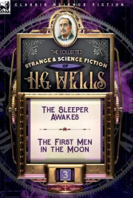 Title: The Collected Strange & Science Fiction of H. G. Wells: Volume 3-The Sleeper Awakes & The First Men in the Moon, Author: H. G. Wells