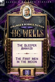 The Collected Strange & Science Fiction of H. G. Wells: Volume 3-The Sleeper Awakes & The First Men in the Moon