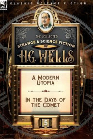 Title: The Collected Strange & Science Fiction of H. G. Wells: Volume 5-A Modern Utopia & In the Days of the Comet, Author: H. G. Wells