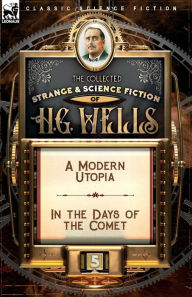 Title: The Collected Strange & Science Fiction of H. G. Wells: Volume 5-A Modern Utopia & In the Days of the Comet, Author: H. G. Wells