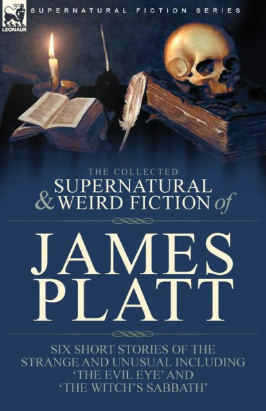 the Collected Supernatural and Weird Fiction of James Platt: Six Short Stories Strange Unusual Including 'The Evil Eye' Witch's Sabbath'