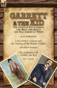 Title: Garrett & the Kid: the Lives of Pat Garrett and Billy the Kid in the Old American West: Life of Pat F. Garrett and the Taming of the Border Outlaw by John Milton Scanland & The Authentic Life of Billy the Kid by Pat F. Garrett, Author: John Milton Scanland