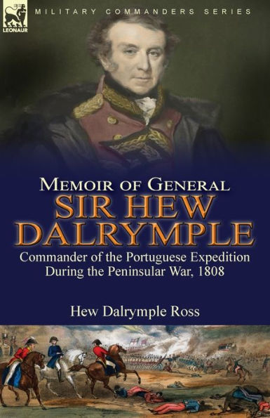 Memoir of General Sir Hew Dalrymple: Commander the Portuguese Expedition During Peninsular War, 1808