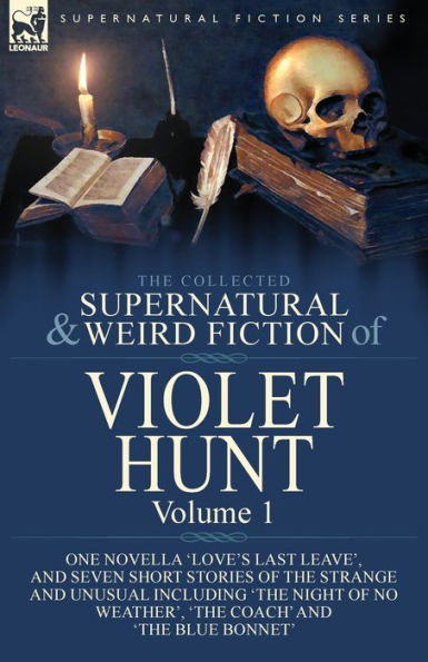 the Collected Supernatural and Weird Fiction of Violet Hunt: Volume 1: One Novella 'Love's Last Leave', Seven Short Stories Strange Unusual Including 'The Night No Weather', Coach' Blue Bonnet'