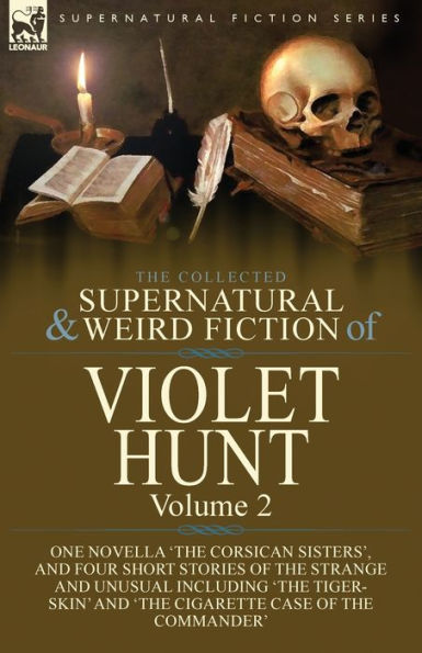 the Collected Supernatural and Weird Fiction of Violet Hunt: Volume 2: One Novella 'The Corsican Sisters', Four Short Stories Strange Unusual Including Tiger-Skin' Cigarette Case Commander'