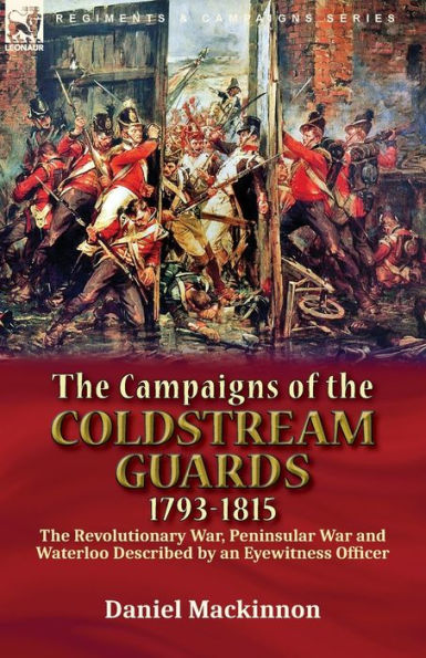the Campaigns of Coldstream Guards, 1793-1815: Revolutionary War, Peninsular War and Waterloo Described by an Eyewitness Officer