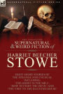 The Collected Supernatural and Weird Fiction of Harriet Beecher Stowe: Eight Short Stories of the Strange and Unusual Including 'The Ghost in the Mill, ' 'How to Fight the Devil' and 'The Visit to the Haunted House'