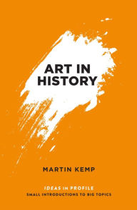 Title: Art in History, 600 BC - 2000 AD: Ideas in Profile, Author: Martin Kemp