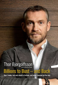 Title: Billions to Bust and Back: How I made, lost and rebuilt a fortune, and what I learned on the way, Author: Thor Bjorgolfsson