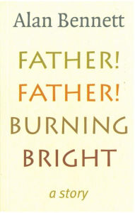 Title: Father! Father! Burning Bright, Author: Alan Bennett