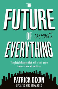 Free textbooks downloads save The Future of Almost Everything: The global changes that will affect every business and all our lives by Patrick Dixon (English Edition) RTF 9781781254974