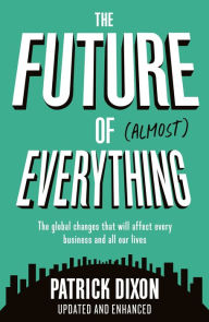 Title: The Future of Almost Everything: How our world will change over the next 100 years, Author: Patrick Dixon