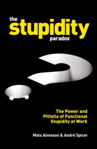 Title: The Stupidity Paradox: The Power and Pitfalls of Functional Stupidity at Work, Author: Mats Alvesson