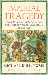Title: Imperial Tragedy: From Constantine's Empire to the Destruction of Roman Italy AD 363-568, Author: Michael Kulikowski