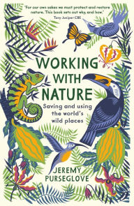 Title: Working with Nature: Saving and Using the World's Wild Places, Author: Jeremy Purseglove