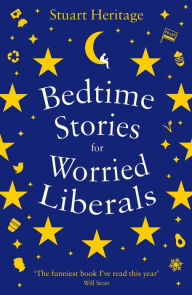 Title: Bedtime Stories for Worried Liberals: And Other Bedtime Stories for Worried Liberals, Author: Stuart Heritage