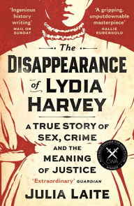 Title: The Disappearance of Lydia Harvey: A True Story of Sex, Crime and the Meaning of Justice (CWA Gold Dagger for Non-Fiction Winner), Author: Julia Laite