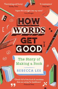 Title: How Words Get Good: The Story of Making a Book, Author: Rebecca Lee