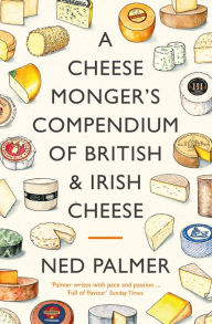 Title: A Cheesemonger's Compendium of British & Irish Cheese, Author: Ned Palmer