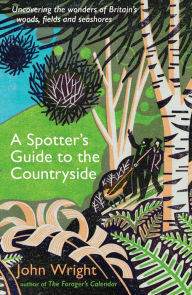 Title: A Spotter's Guide to the Countryside: Uncovering the wonders of Britain's woods, fields and seashores, Author: John Wright