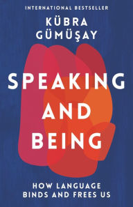 Title: Speaking and Being: How Language Binds and Frees Us, Author: Kübra Gümüsay