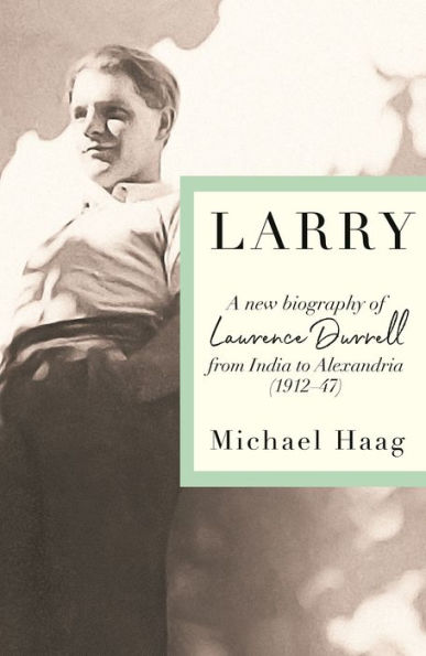 Larry: A New Biography of Lawrence Durrell, 1912-1947