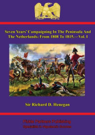 Title: Seven Years' Campaigning In The Peninsula And The Netherlands; From 1808 To 1815. - Vol. I, Author: Sir Richard D. Henegan