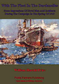 Title: With The Fleet In The Dardanelles, Some Impressions Of Naval Men And Incidents During The Campaign In The Spring Of 1915, Author: William Harold. D. Price