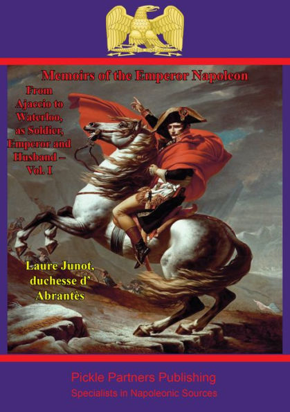 Memoirs Of The Emperor Napoleon - From Ajaccio To Waterloo, As Soldier, Emperor And Husband - Vol. I