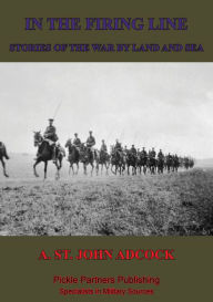 Title: In The Firing Line: Stories Of The War By Land And Sea, Author: A. St. John Adcock