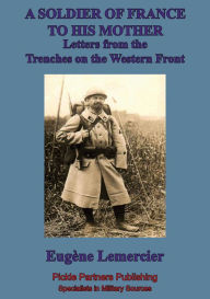 Title: A Soldier Of France To His Mother; Letters From The Trenches On The Western Front, Author: Eugène-Emmanuel Lemercier
