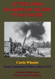 Title: Letters From An American Soldier To His Father, By Curtis Wheeler, Second Lieutenant Of Field, Artillery, U. S. R., Author: Second Lieutenant Curtis Wheeler