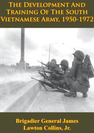 Title: Vietnam Studies - The Development And Training Of The South Vietnamese Army, 1950-1972 [Illustrated Edition], Author: Brigadier General James Lawton Collins Jr.