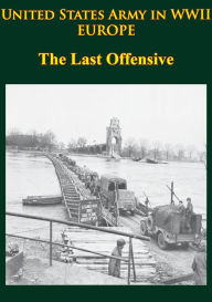 Title: United States Army in WWII - Europe - the Last Offensive: [Illustrated Edition], Author: Charles B. MacDonald